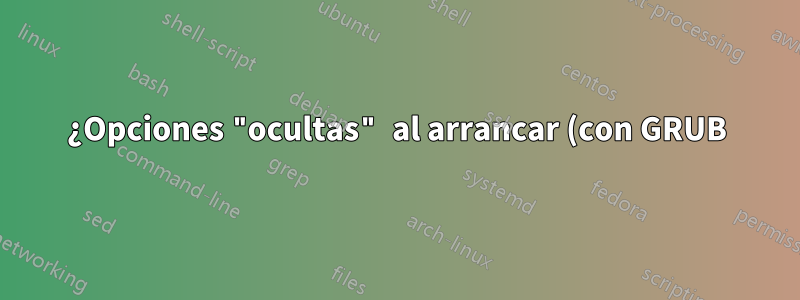 ¿Opciones "ocultas" al arrancar (con GRUB)?