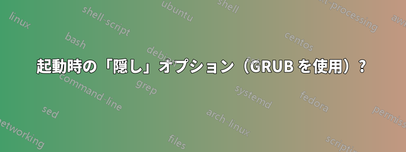 起動時の「隠し」オプション（GRUB を使用）?