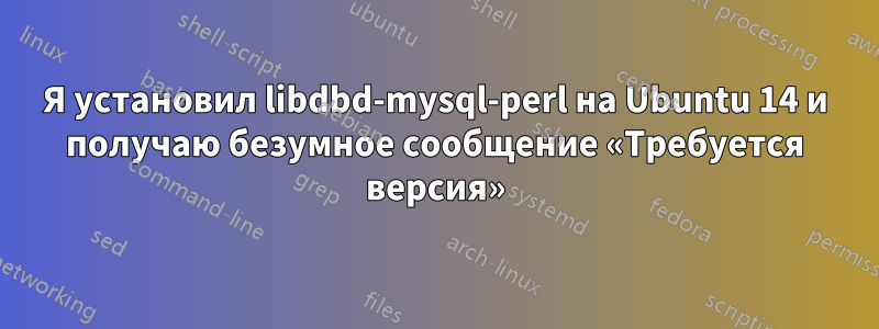 Я установил libdbd-mysql-perl на Ubuntu 14 и получаю безумное сообщение «Требуется версия»