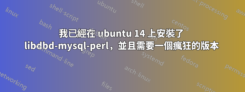 我已經在 ubuntu 14 上安裝了 libdbd-mysql-perl，並且需要一個瘋狂的版本