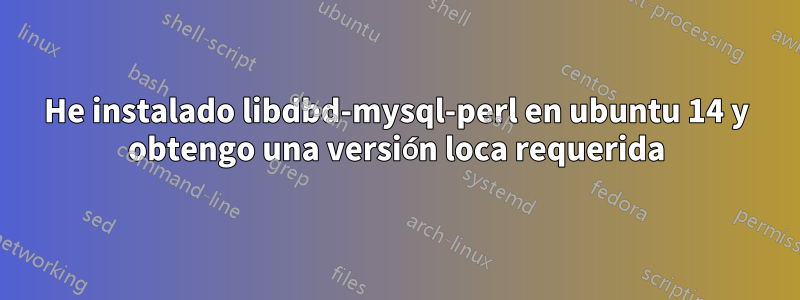 He instalado libdbd-mysql-perl en ubuntu 14 y obtengo una versión loca requerida