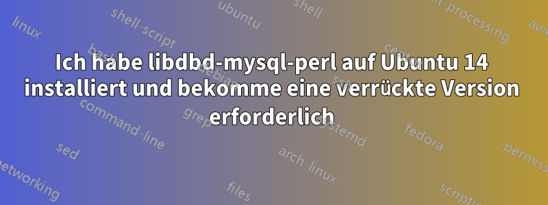 Ich habe libdbd-mysql-perl auf Ubuntu 14 installiert und bekomme eine verrückte Version erforderlich