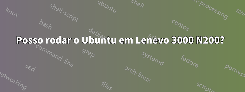 Posso rodar o Ubuntu em Lenevo 3000 N200? 