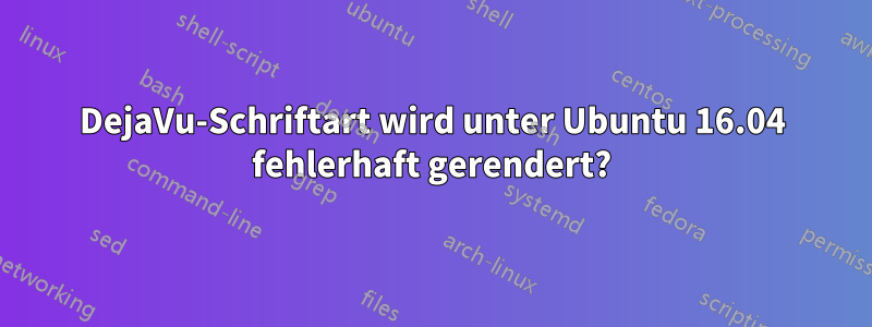 DejaVu-Schriftart wird unter Ubuntu 16.04 fehlerhaft gerendert?