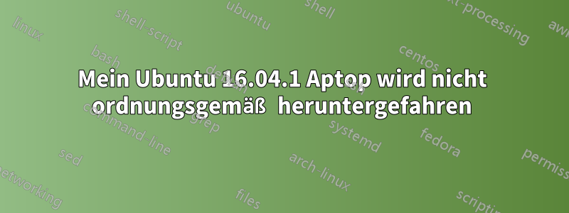 Mein Ubuntu 16.04.1 Aptop wird nicht ordnungsgemäß heruntergefahren