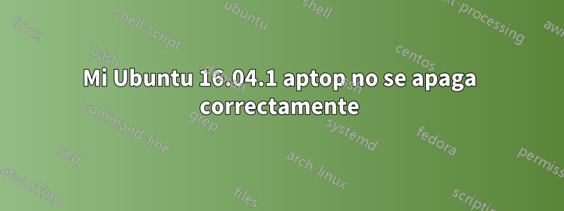 Mi Ubuntu 16.04.1 aptop no se apaga correctamente