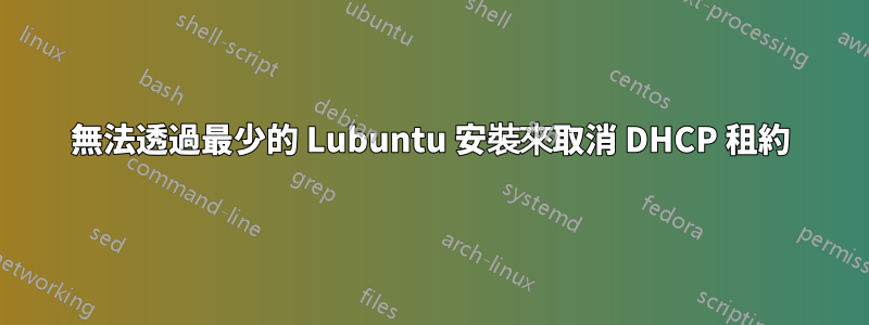 無法透過最少的 Lubuntu 安裝來取消 DHCP 租約