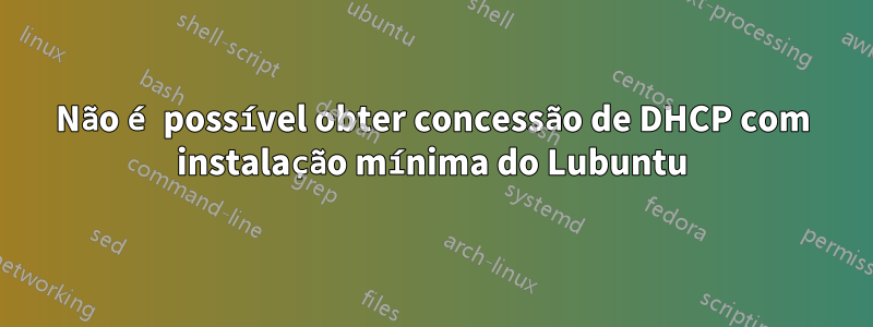 Não é possível obter concessão de DHCP com instalação mínima do Lubuntu