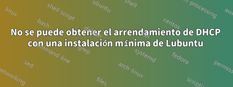 No se puede obtener el arrendamiento de DHCP con una instalación mínima de Lubuntu