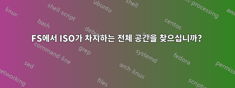 FS에서 ISO가 차지하는 전체 공간을 찾으십니까?