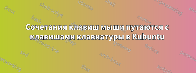 Сочетания клавиш мыши путаются с клавишами клавиатуры в Kubuntu