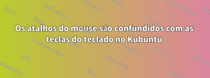 Os atalhos do mouse são confundidos com as teclas do teclado no Kubuntu