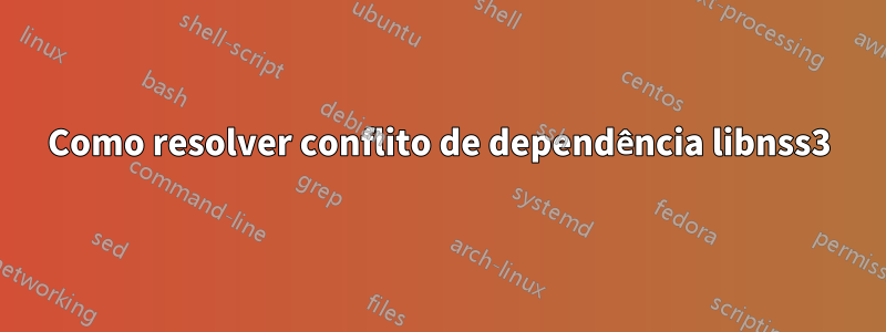 Como resolver conflito de dependência libnss3