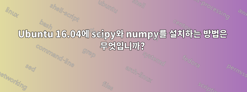 Ubuntu 16.04에 scipy와 numpy를 설치하는 방법은 무엇입니까?