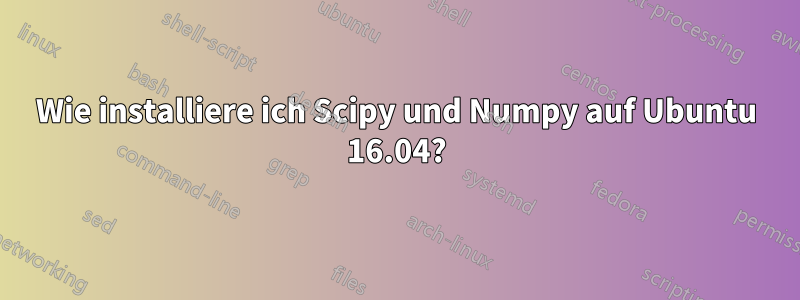 Wie installiere ich Scipy und Numpy auf Ubuntu 16.04?