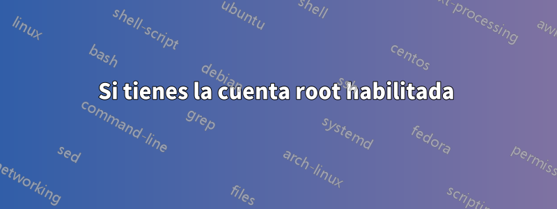 Si tienes la cuenta root habilitada