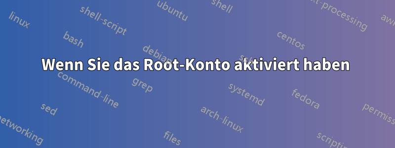 Wenn Sie das Root-Konto aktiviert haben