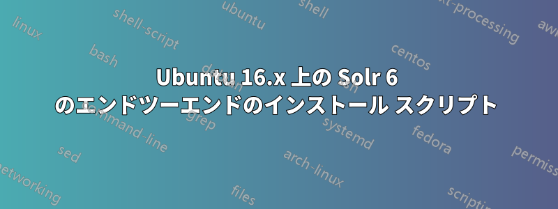 Ubuntu 16.x 上の Solr 6 のエンドツーエンドのインストール スクリプト