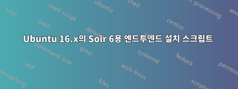 Ubuntu 16.x의 Solr 6용 엔드투엔드 설치 스크립트