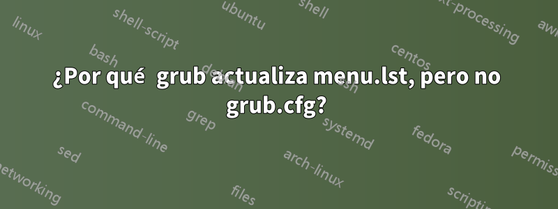 ¿Por qué grub actualiza menu.lst, pero no grub.cfg?