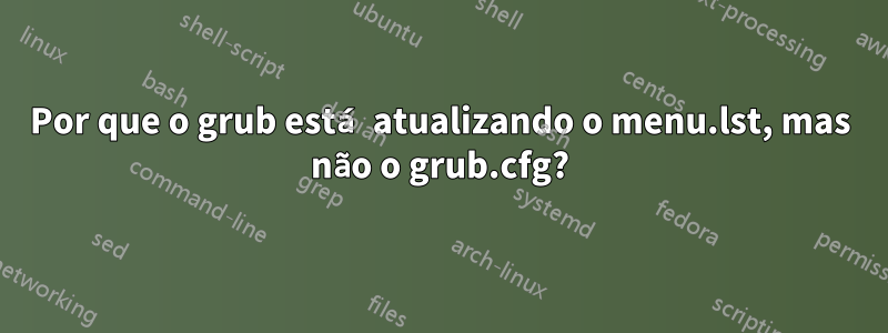 Por que o grub está atualizando o menu.lst, mas não o grub.cfg?