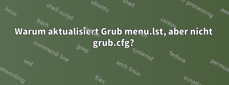 Warum aktualisiert Grub menu.lst, aber nicht grub.cfg?