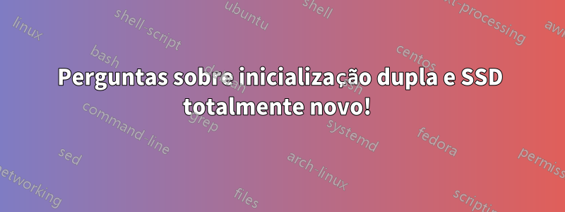 Perguntas sobre inicialização dupla e SSD totalmente novo! 