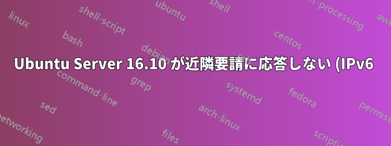 Ubuntu Server 16.10 が近隣要請に応答しない (IPv6)