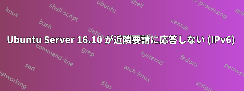 Ubuntu Server 16.10 が近隣要請に応答しない (IPv6)