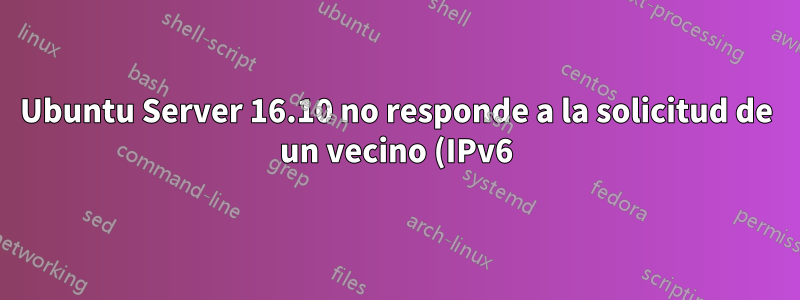 Ubuntu Server 16.10 no responde a la solicitud de un vecino (IPv6)