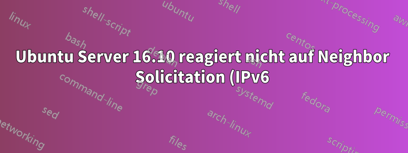 Ubuntu Server 16.10 reagiert nicht auf Neighbor Solicitation (IPv6)