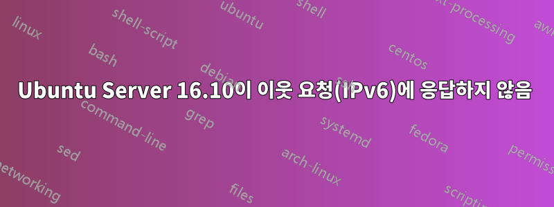 Ubuntu Server 16.10이 이웃 요청(IPv6)에 응답하지 않음