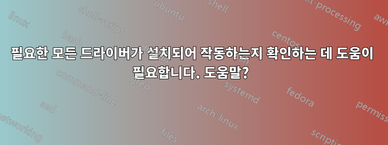 필요한 모든 드라이버가 설치되어 작동하는지 확인하는 데 도움이 필요합니다. 도움말? 