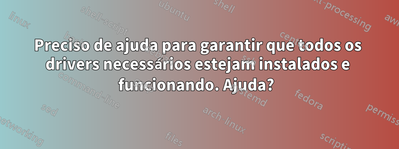 Preciso de ajuda para garantir que todos os drivers necessários estejam instalados e funcionando. Ajuda? 