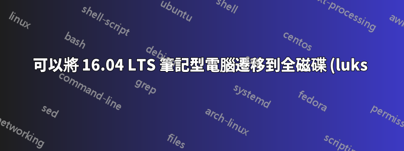 可以將 16.04 LTS 筆記型電腦遷移到全磁碟 (luks) 加密嗎?