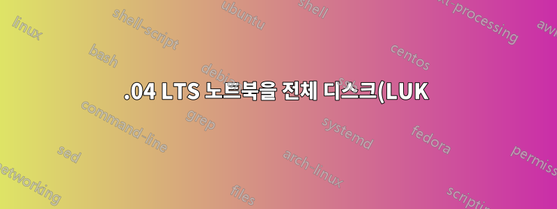 16.04 LTS 노트북을 전체 디스크(LUK) 암호화로 마이그레이션할 수 있습니까?