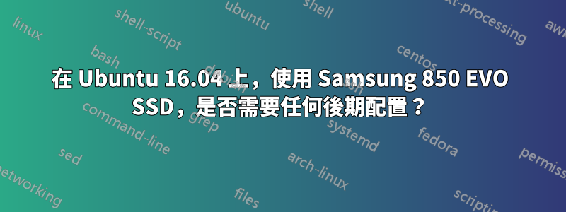 在 Ubuntu 16.04 上，使用 Samsung 850 EVO SSD，是否需要任何後期配置？