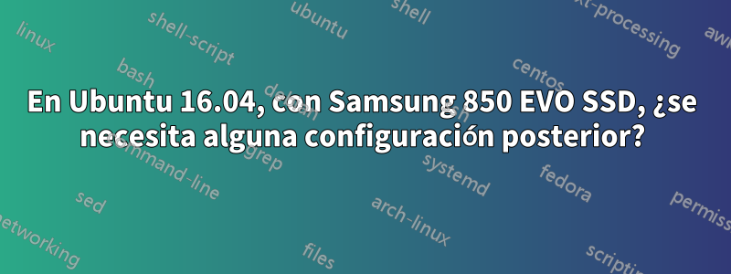 En Ubuntu 16.04, con Samsung 850 EVO SSD, ¿se necesita alguna configuración posterior?