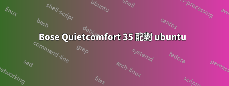 Bose Quietcomfort 35 配對 ubuntu 