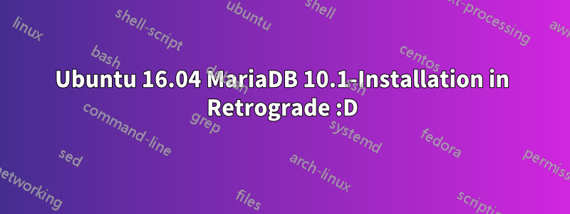 Ubuntu 16.04 MariaDB 10.1-Installation in Retrograde :D