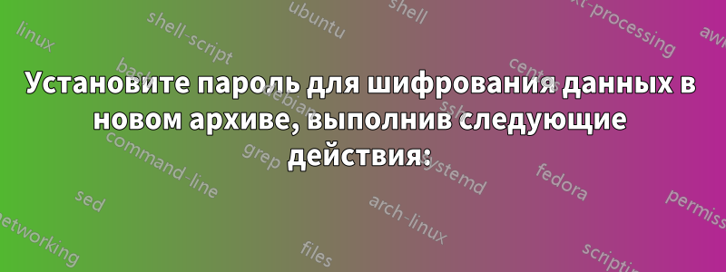 Установите пароль для шифрования данных в новом архиве, выполнив следующие действия: