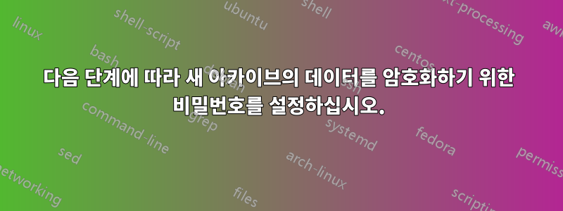 다음 단계에 따라 새 아카이브의 데이터를 암호화하기 위한 비밀번호를 설정하십시오.