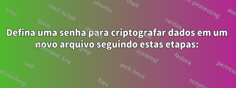 Defina uma senha para criptografar dados em um novo arquivo seguindo estas etapas: