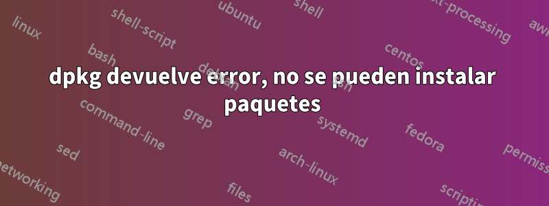 dpkg devuelve error, no se pueden instalar paquetes