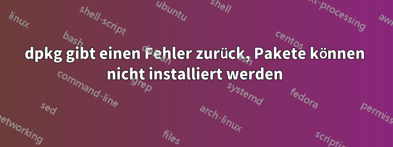 dpkg gibt einen Fehler zurück, Pakete können nicht installiert werden