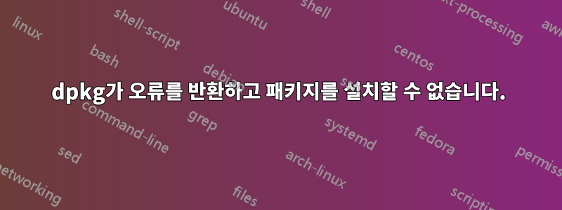 dpkg가 오류를 반환하고 패키지를 설치할 수 없습니다.