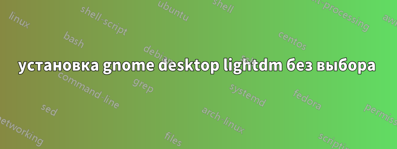установка gnome desktop lightdm без выбора
