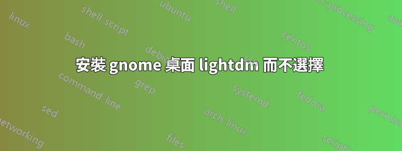 安裝 gnome 桌面 lightdm 而不選擇