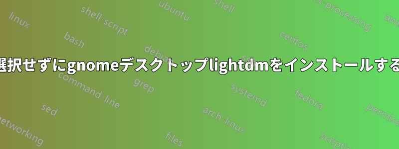 選択せずにgnomeデスクトップlightdmをインストールする
