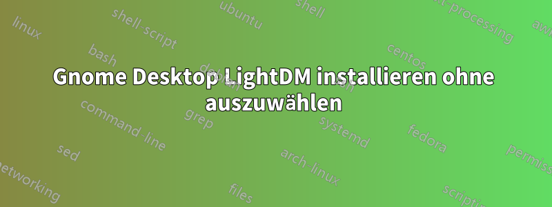 Gnome Desktop LightDM installieren ohne auszuwählen